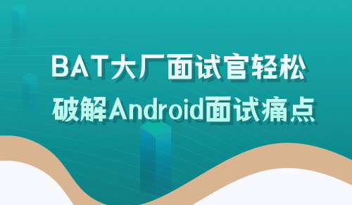 AndroidBAT大厂面试官轻松破解Android面试痛点