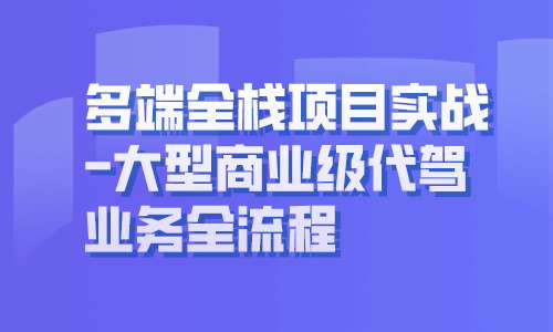 多端全栈项目实战，大型商业级代驾业务全流程