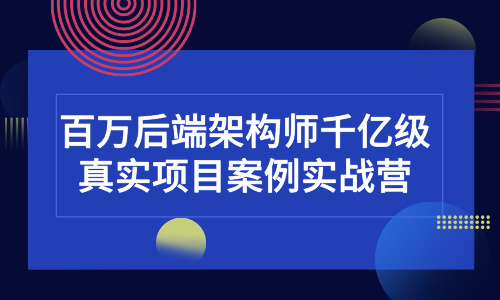 百万后端架构师千亿级真实项目案例实战营