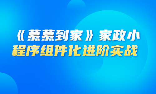 小程序《慕慕到家》家政小程序组件化进阶实战