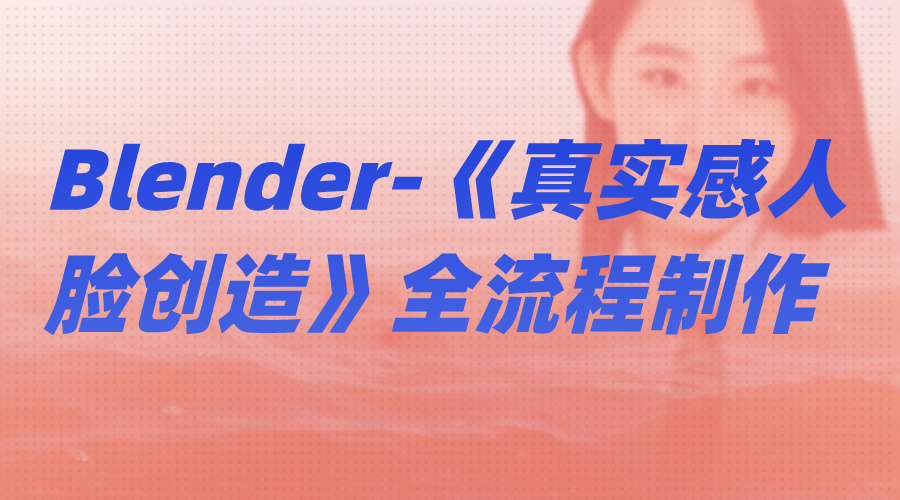 职场技能提升Blender-《真实感人脸创造》全流程制作