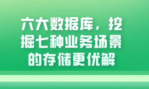 数据库六大数据库，挖掘七种业务场景的存储更优解