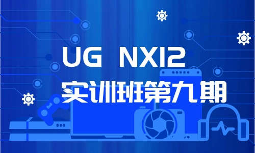 UG教程UG NX12实训班第九期