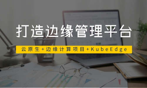 云原生云原生+边缘计算项目-KubeEdge打造边缘管理平台