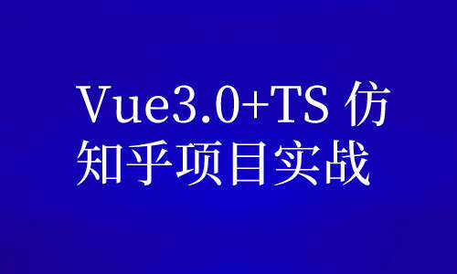 web前端Vue3.0+TS 仿知乎项目实战